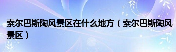 索爾巴斯陶風景區(qū)在什么地方（索爾巴斯陶風景區(qū)）
