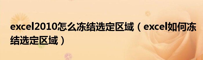 excel2010怎么凍結(jié)選定區(qū)域（excel如何凍結(jié)選定區(qū)域）