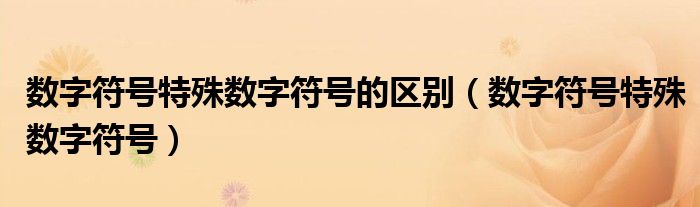 數(shù)字符號特殊數(shù)字符號的區(qū)別（數(shù)字符號特殊數(shù)字符號）
