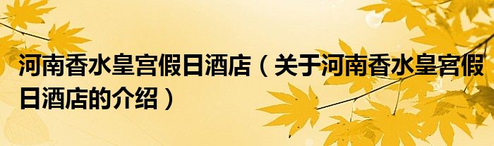 河南香水皇宮假日酒店（關(guān)于河南香水皇宮假日酒店的介紹）