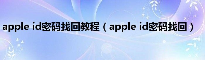 apple id密碼找回教程（apple id密碼找回）