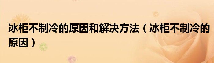 冰柜不制冷的原因和解決方法（冰柜不制冷的原因）