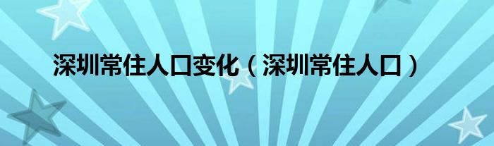 深圳常住人口變化（深圳常住人口）