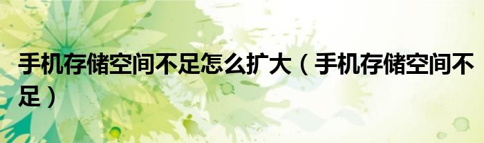 手機(jī)存儲(chǔ)空間不足怎么擴(kuò)大（手機(jī)存儲(chǔ)空間不足）