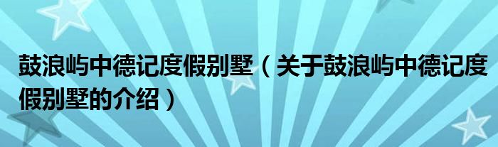 鼓浪嶼中德記度假別墅（關(guān)于鼓浪嶼中德記度假別墅的介紹）