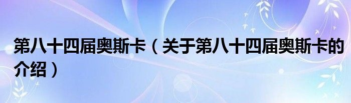 第八十四屆奧斯卡（關(guān)于第八十四屆奧斯卡的介紹）