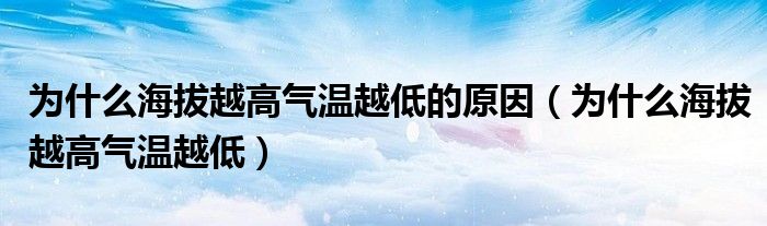 為什么海拔越高氣溫越低的原因（為什么海拔越高氣溫越低）