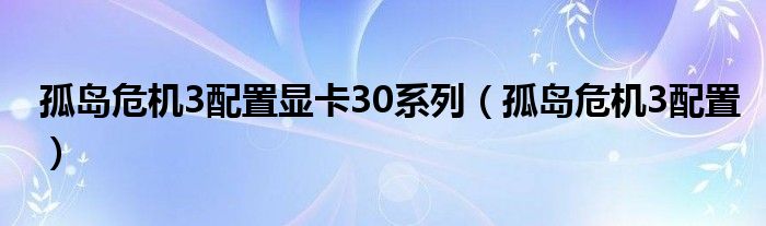 孤島危機3配置顯卡30系列（孤島危機3配置）