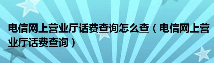 電信網(wǎng)上營業(yè)廳話費(fèi)查詢?cè)趺床椋娦啪W(wǎng)上營業(yè)廳話費(fèi)查詢）