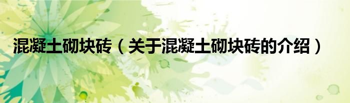 混凝土砌塊磚（關(guān)于混凝土砌塊磚的介紹）