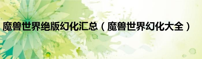 魔獸世界絕版幻化匯總（魔獸世界幻化大全）
