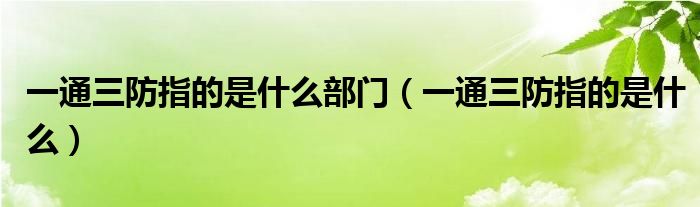 一通三防指的是什么部門（一通三防指的是什么）