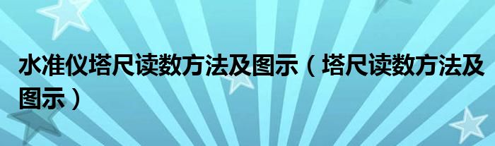 水準(zhǔn)儀塔尺讀數(shù)方法及圖示（塔尺讀數(shù)方法及圖示）