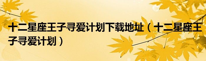 十二星座王子尋愛計(jì)劃下載地址（十二星座王子尋愛計(jì)劃）