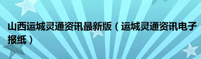 山西運城靈通資訊最新版（運城靈通資訊電子報紙）