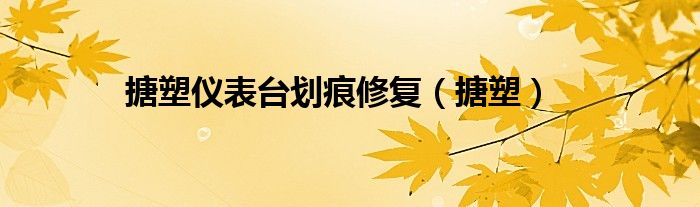 搪塑儀表臺(tái)劃痕修復(fù)（搪塑）