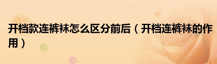 開檔款連褲襪怎么區(qū)分前后（開檔連褲襪的作用）
