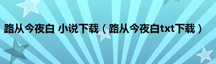路從今夜白 小說(shuō)下載（路從今夜白txt下載）