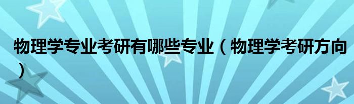 物理學專業(yè)考研有哪些專業(yè)（物理學考研方向）