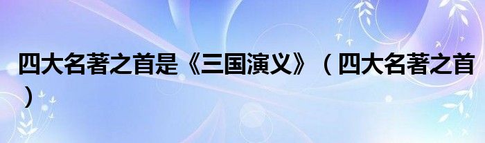 四大名著之首是《三國演義》（四大名著之首）