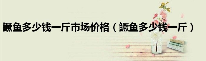 鱖魚多少錢一斤市場價格（鱖魚多少錢一斤）