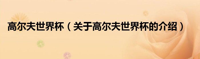 高爾夫世界杯（關(guān)于高爾夫世界杯的介紹）
