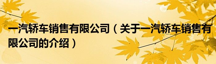 一汽轎車銷售有限公司（關(guān)于一汽轎車銷售有限公司的介紹）