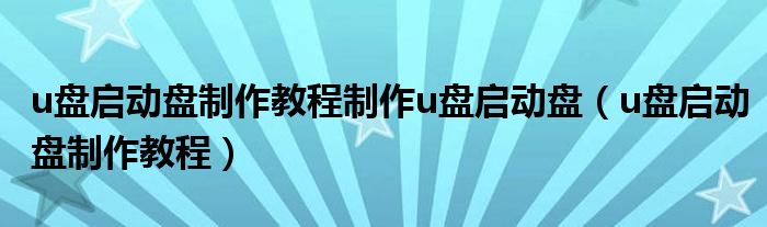u盤啟動盤制作教程制作u盤啟動盤（u盤啟動盤制作教程）