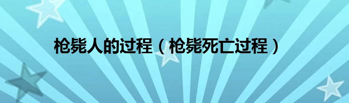 槍斃人的過程（槍斃死亡過程）