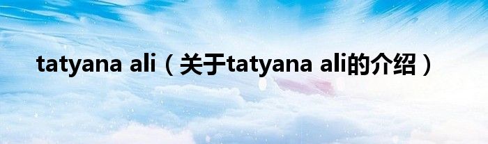 tatyana ali（關(guān)于tatyana ali的介紹）