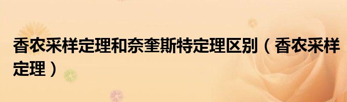香農(nóng)采樣定理和奈奎斯特定理區(qū)別（香農(nóng)采樣定理）