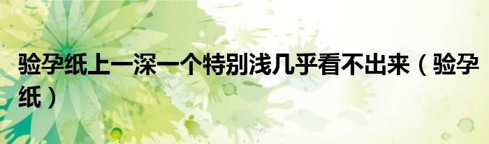 驗孕紙上一深一個特別淺幾乎看不出來（驗孕紙）