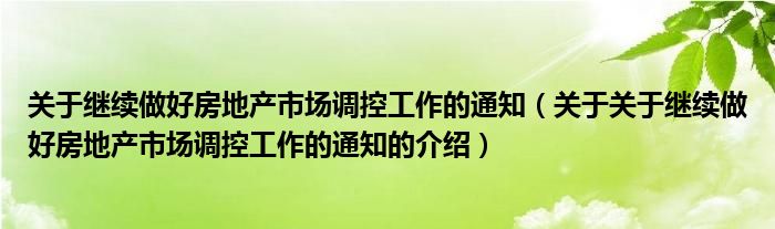 關(guān)于繼續(xù)做好房地產(chǎn)市場調(diào)控工作的通知（關(guān)于關(guān)于繼續(xù)做好房地產(chǎn)市場調(diào)控工作的通知的介紹）