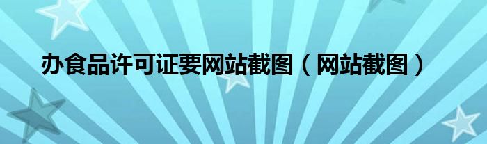 辦食品許可證要網(wǎng)站截圖（網(wǎng)站截圖）