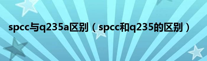 spcc與q235a區(qū)別（spcc和q235的區(qū)別）