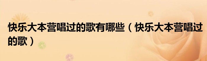 快樂大本營唱過的歌有哪些（快樂大本營唱過的歌）