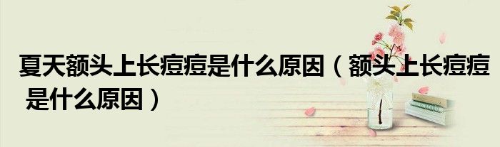 夏天額頭上長痘痘是什么原因（額頭上長痘痘 是什么原因）