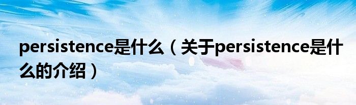 persistence是什么（關(guān)于persistence是什么的介紹）