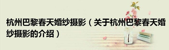 杭州巴黎春天婚紗攝影（關(guān)于杭州巴黎春天婚紗攝影的介紹）