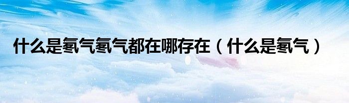 什么是氡氣氡氣都在哪存在（什么是氡氣）