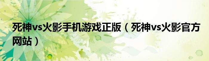 死神vs火影手機游戲正版（死神vs火影官方網(wǎng)站）