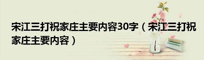 宋江三打祝家莊主要內(nèi)容30字（宋江三打祝家莊主要內(nèi)容）