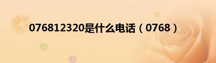 076812320是什么電話（0768）