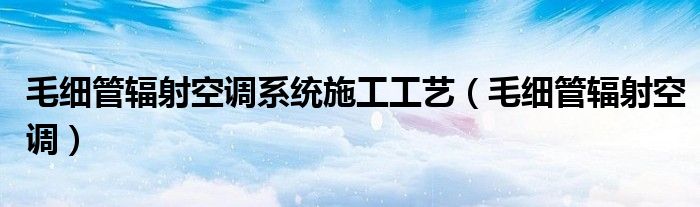 毛細(xì)管輻射空調(diào)系統(tǒng)施工工藝（毛細(xì)管輻射空調(diào)）