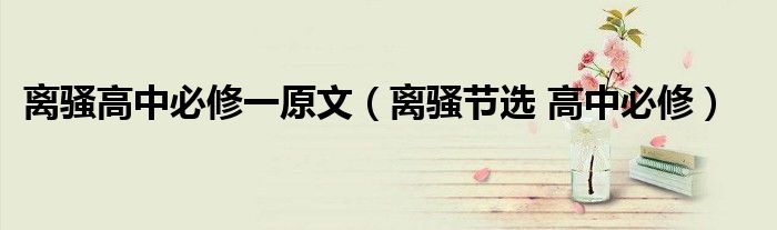 離騷高中必修一原文（離騷節(jié)選 高中必修）
