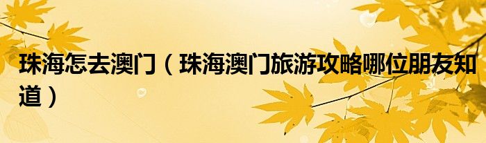 珠海怎去澳門（珠海澳門旅游攻略哪位朋友知道）