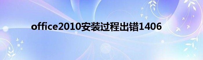 office2010安裝過(guò)程出錯(cuò)1406