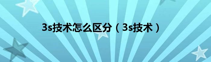 3s技術(shù)怎么區(qū)分（3s技術(shù)）
