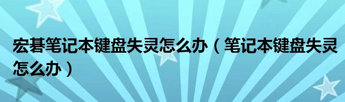宏碁筆記本鍵盤失靈怎么辦（筆記本鍵盤失靈怎么辦）