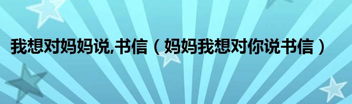 我想對(duì)媽媽說,書信（媽媽我想對(duì)你說書信）